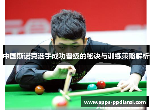 中国斯诺克选手成功晋级的秘诀与训练策略解析 中国斯诺克选手成功晋级的秘诀与训练策略解析