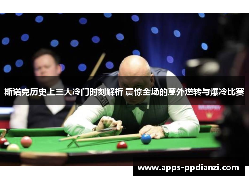 斯诺克历史上三大冷门时刻解析 震惊全场的意外逆转与爆冷比赛 斯诺克历史上三大冷门时刻解析 震惊全场的意外逆转与爆冷比赛