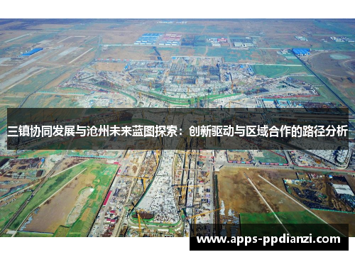 三镇协同发展与沧州未来蓝图探索：创新驱动与区域合作的路径分析