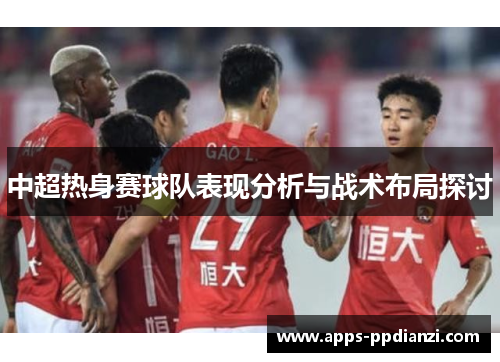 中超热身赛球队表现分析与战术布局探讨