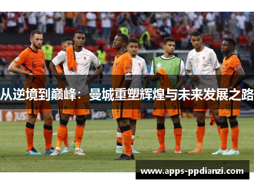 从逆境到巅峰：曼城重塑辉煌与未来发展之路