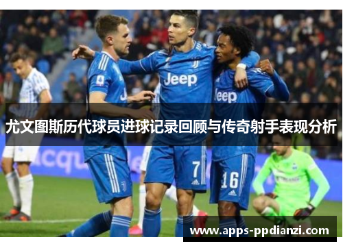 尤文图斯历代球员进球记录回顾与传奇射手表现分析