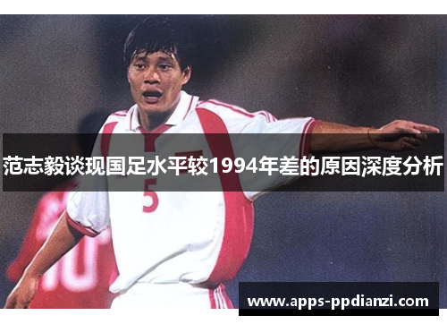 范志毅谈现国足水平较1994年差的原因深度分析 范志毅谈现国足水平较1994年差的原因深度分析