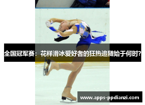 全国冠军赛：花样滑冰爱好者的狂热追随始于何时？