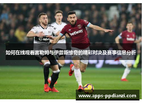 如何在线观看富勒姆与伊普斯维奇的精彩对决及赛事信息分析 如何在线观看富勒姆与伊普斯维奇的精彩对决及赛事信息分析