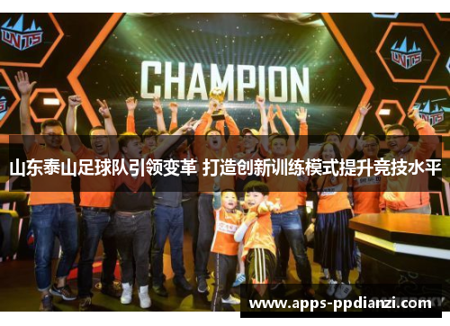 山东泰山足球队引领变革 打造创新训练模式提升竞技水平 山东泰山足球队引领变革 打造创新训练模式提升竞技水平