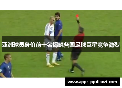亚洲球员身价前十名揭晓各国足球巨星竞争激烈
