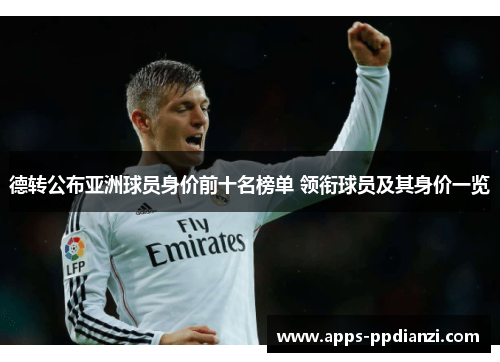 德转公布亚洲球员身价前十名榜单 领衔球员及其身价一览 德转公布亚洲球员身价前十名榜单 领衔球员及其身价一览