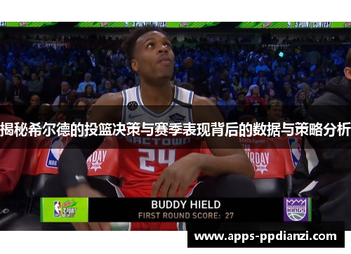 揭秘希尔德的投篮决策与赛季表现背后的数据与策略分析 揭秘希尔德的投篮决策与赛季表现背后的数据与策略分析