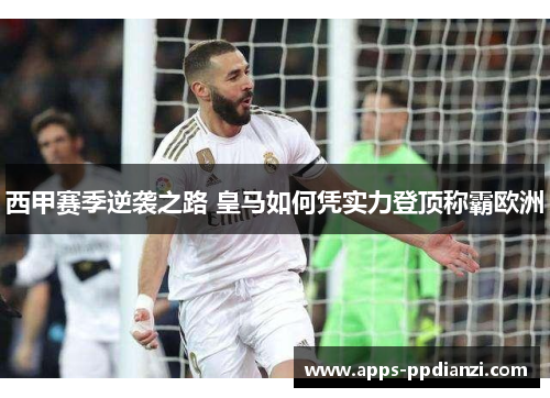 西甲赛季逆袭之路 皇马如何凭实力登顶称霸欧洲 西甲赛季逆袭之路 皇马如何凭实力登顶称霸欧洲