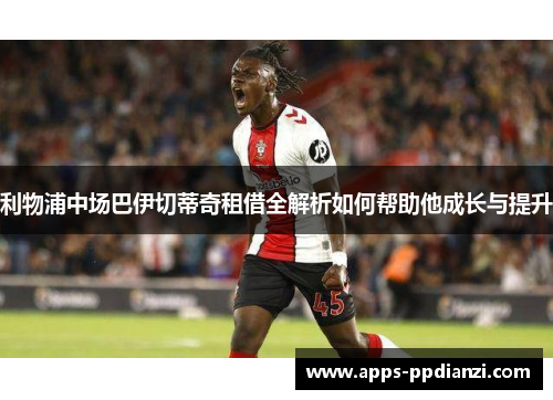 利物浦中场巴伊切蒂奇租借全解析如何帮助他成长与提升