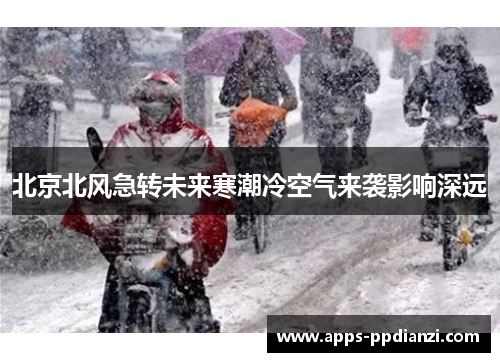 北京北风急转未来寒潮冷空气来袭影响深远 北京北风急转未来寒潮冷空气来袭影响深远