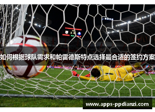 如何根据球队需求和帕雷德斯特点选择最合适的签约方案 如何根据球队需求和帕雷德斯特点选择最合适的签约方案