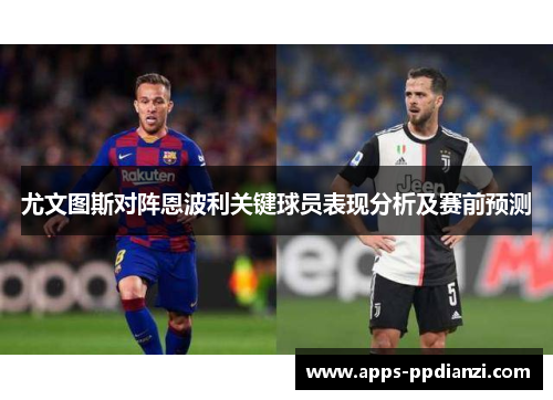尤文图斯对阵恩波利关键球员表现分析及赛前预测 尤文图斯对阵恩波利关键球员表现分析及赛前预测