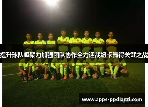 提升球队凝聚力加强团队协作全力迎战纽卡赢得关键之战