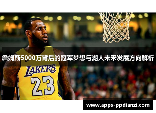 詹姆斯5000万背后的冠军梦想与湖人未来发展方向解析