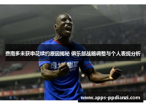 费南多未获申花续约原因揭秘 俱乐部战略调整与个人表现分析