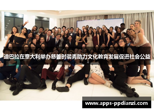 迪巴拉在意大利举办慈善时装秀助力文化教育发展促进社会公益