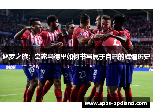 逐梦之旅：皇家马德里如何书写属于自己的辉煌历史