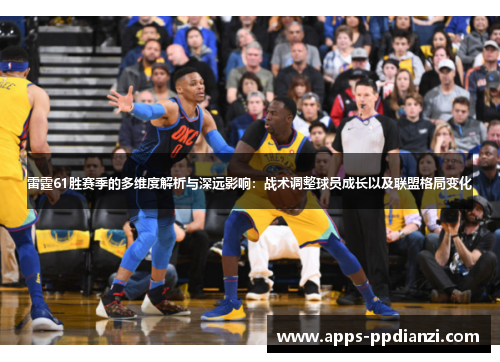 雷霆61胜赛季的多维度解析与深远影响:战术调整球员成长以及联盟格局变化 雷霆61胜赛季的多维度解析与深远影响:战术调整球员成长以及联盟格局变化