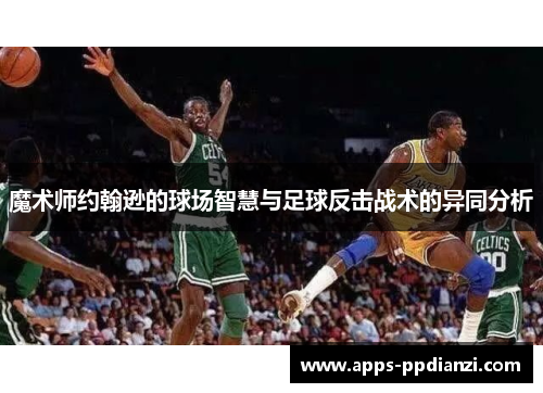 魔术师约翰逊的球场智慧与足球反击战术的异同分析