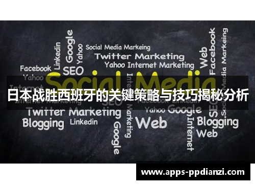 日本战胜西班牙的关键策略与技巧揭秘分析