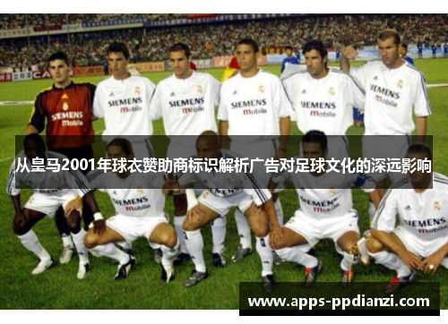 从皇马2001年球衣赞助商标识解析广告对足球文化的深远影响
