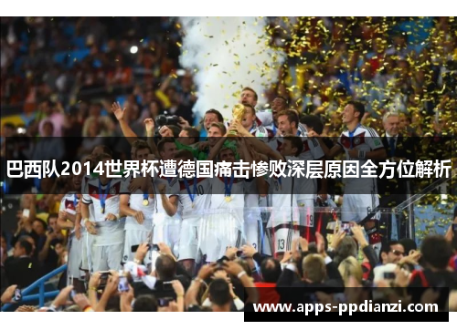 巴西队2014世界杯遭德国痛击惨败深层原因全方位解析