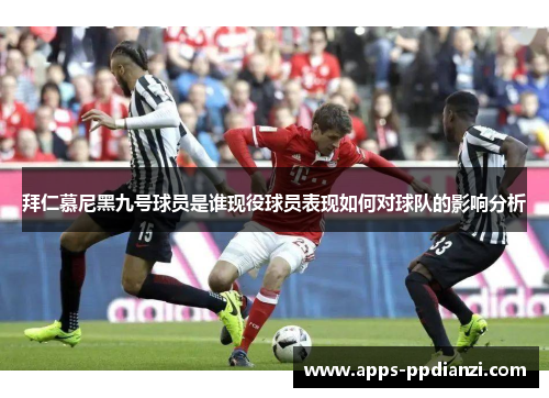 拜仁慕尼黑九号球员是谁现役球员表现如何对球队的影响分析 拜仁慕尼黑九号球员是谁现役球员表现如何对球队的影响分析
