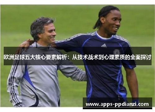 欧洲足球五大核心要素解析：从技术战术到心理素质的全面探讨