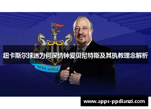 纽卡斯尔球迷为何深情钟爱贝尼特斯及其执教理念解析