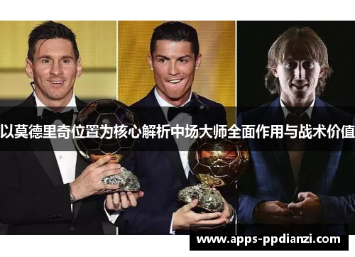以莫德里奇位置为核心解析中场大师全面作用与战术价值