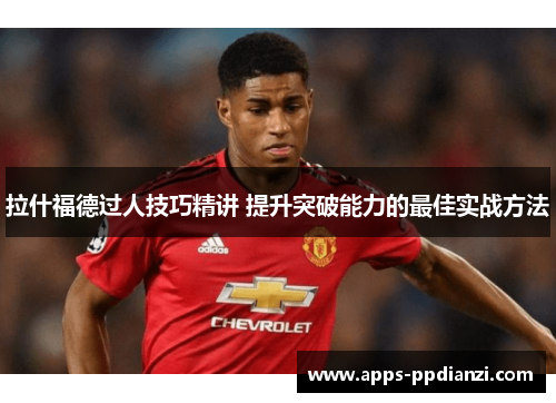 拉什福德过人技巧精讲 提升突破能力的最佳实战方法 拉什福德过人技巧精讲 提升突破能力的最佳实战方法