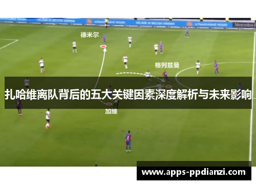 扎哈维离队背后的五大关键因素深度解析与未来影响 扎哈维离队背后的五大关键因素深度解析与未来影响