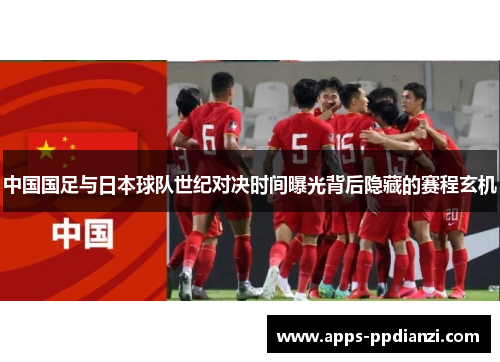 中国国足与日本球队世纪对决时间曝光背后隐藏的赛程玄机 中国国足与日本球队世纪对决时间曝光背后隐藏的赛程玄机