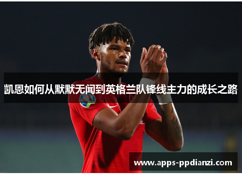 凯恩如何从默默无闻到英格兰队锋线主力的成长之路 凯恩如何从默默无闻到英格兰队锋线主力的成长之路