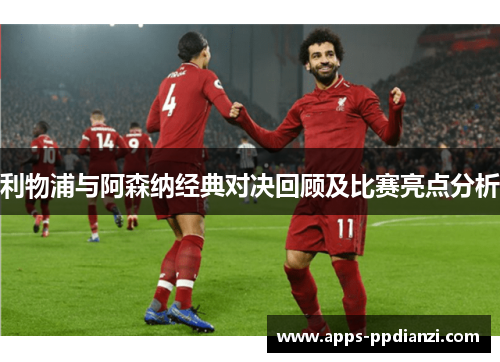 利物浦与阿森纳经典对决回顾及比赛亮点分析 利物浦与阿森纳经典对决回顾及比赛亮点分析