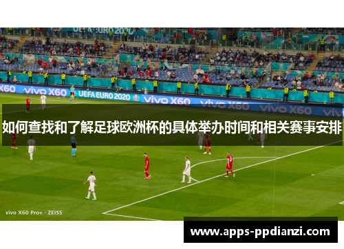 如何查找和了解足球欧洲杯的具体举办时间和相关赛事安排 如何查找和了解足球欧洲杯的具体举办时间和相关赛事安排
