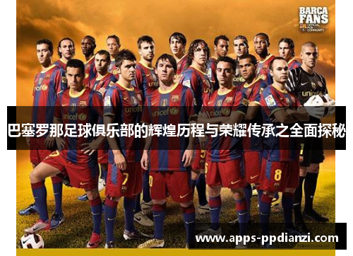 巴塞罗那足球俱乐部的辉煌历程与荣耀传承之全面探秘 巴塞罗那足球俱乐部的辉煌历程与荣耀传承之全面探秘