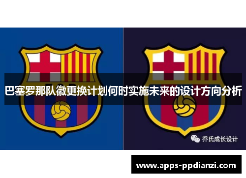 巴塞罗那队徽更换计划何时实施未来的设计方向分析