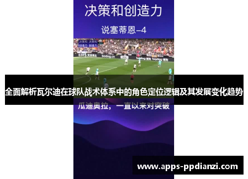 全面解析瓦尔迪在球队战术体系中的角色定位逻辑及其发展变化趋势